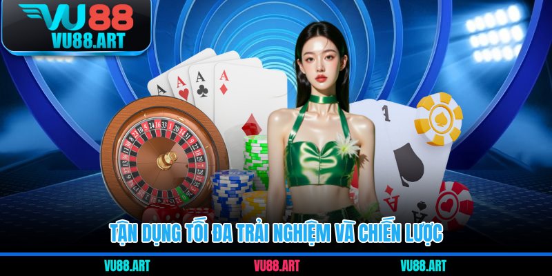 Tận dụng tối đa trải nghiệm và chiến lược